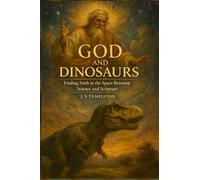 God and Dinosaurs: Finding Faith in The Space Between Science and Scripture