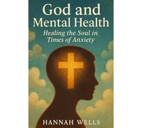 God and Mental Health: Healing the Soul in Times of Anxiety: Christian Strategies for Mental Health: Prayer, Scripture, and Healing Practices for Anxiety, Depression and Stress Relief