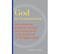God as Communion: John Zizioulas, Elizabeth Johnson, and the Retrieval of the Symbol of the Triune God