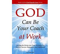 GOD Can Be Your Coach at Work: Inviting the Divine into Your Workplace to Produce Success, Enjoyment, and Fulfillment: Volume 4