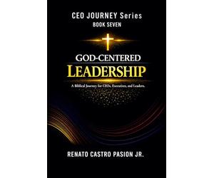 GOD-CENTERED LEADERSHIP: A Biblical Journey for CEOs, Executives, and Leaders