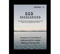 God Decolonized: Separating Cultural Colonialism from the Christian Faith: Conquerors or Caretakers? Rediscovering the Original Meaning of Genesis 1:28