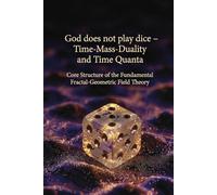 God does not play dice - time-mass duality and time quanta: Core structure of the Fundamental Fractal-Geometric Field Theory