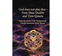 God does not play dice - time-mass duality and time quanta: Core structure of the Fundamental Fractal-Geometric Field Theory