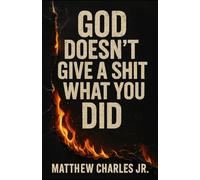 God Doesn’t Give a Shit What You Did: A Book About Grace for the Guilty, the Burned-Out, and the Brave