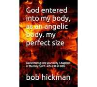 God entered into my body, as an angelic body. my perfect size: God entering into your body is baptism of the Holy Spirit. acts 2:38 in bible