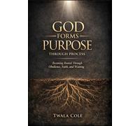 God Forms Purpose Through Process: Discovering How Purpose Is Strengthened Through Obedience, Faith, and Waiting