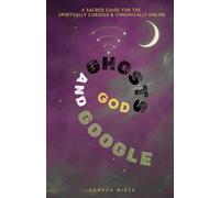 God Ghosts and Google: A sacred Guide for the spiritually curious & chronically online
