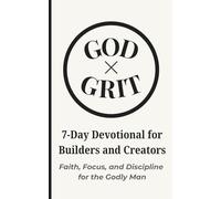 God × Grit: 7-Day Devotional for Builders and Creators: Faith, Focus, and Discipline for the Godly Man