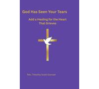 GOD HAS SEEN YOUR TEARS: Add a Healing For The Heart That Grieves