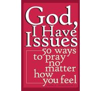 God, I Have Issues: 50 Ways To Pray No Matter How You Feel
