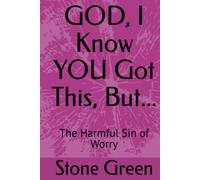 GOD, I Know YOU Got This, But...: The Harmful Sin of Worry