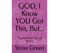 GOD, I Know YOU Got This, But...: The Harmful Sin of Worry