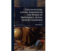 God in Nature. Loving Kindness in the Works of Providence. Royal Path to Happiness