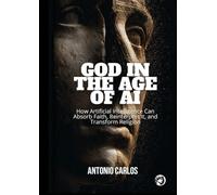 God in the Age of AI: How Artificial Intelligence Can Absorb Faith, Reinterpret It, and Transform Religion