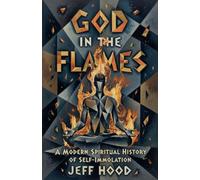 God In The Flames: A Modern Spiritual History of Self-Immolation