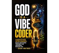 God is a Vibe Coder: Conducting Intelligence: Build Anything the Way the Universe Builds Life