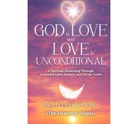 God Is Love and Love Is Unconditional: A Spiritual Awakening Through Universal Laws, Science, and Divine Truth