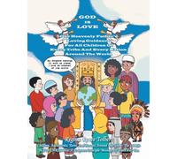 GOD IS LOVE: Our Heavenly Father's Loving Guidance For All Children Of Every Tribe And Every Nation Around The World
