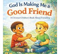 God Is Making Me a Good Friend: A Christian Children’s Book About Friendship