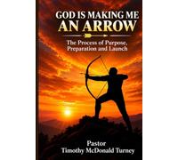 God is Making Me an Arrow: The Process of Purpose, Preparation and Launch