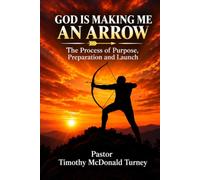 God is Making Me an Arrow: The Process of Purpose, Preparation and Launch