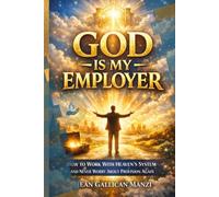 GOD Is My EMPLOYER: How to Work With Heaven’s System and Never Worry About Provision Again