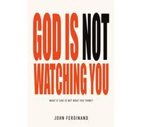 God Is Not Watching You: What If God Is Not What You Think?