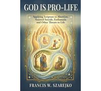 God Is Pro-Life: Applying Scripture to Abortion, Assisted Suicide, Euthanasia and Other Threats to Life