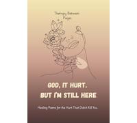 God, It Hurt. But I’m Still Here.: Healing Poems for the Hurt That Didn’t Kill You.