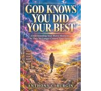 GOD KNOWS YOU DID YOUR BEST: Understanding Your Worst Moments So They No Longer Control Your Future