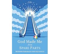 God Made Me from Spare Parts: Modern Parables for Old Souls
