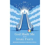 God Made Me from Spare Parts: Modern Parables for Old Souls