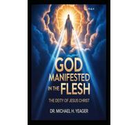 GOD MANIFESTED IN THE FLESH: The Deity Of Jesus Christ