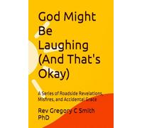 God Might Be Laughing (And That's Okay): A Series of Roadside Revelations, Misfires, and Accidental Grace