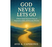 God Never Lets Go: A Brain Tumor Survivor's Story of Depression, Faith and Everyday Miracles