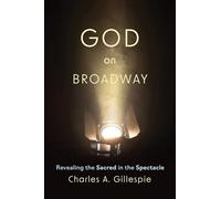 God on Broadway: Revealing the Sacred in the Spectacle