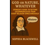 God or Nature, Whatever: Spinoza's Guide to Getting Excommunicated from Every Religion Simultaneously