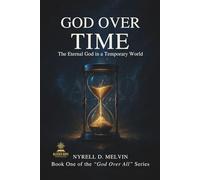“GOD OVER TIME”: Understanding How God Relates to Time, Timing, and Eternity: 1
