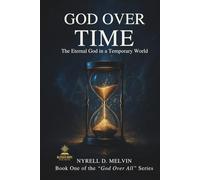 “GOD OVER TIME”: Understanding How God Relates to Time, Timing, and Eternity