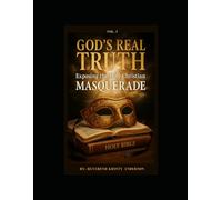 GOD REAL TRUTH: Exposing the Holy Christian Masquerade Vol I