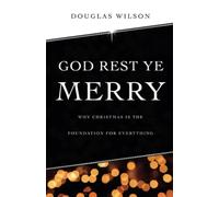God Rest Ye Merry: Why Christmas is the Foundation for Everything: Why Christmas is the Foundation for Everything