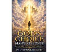 GOD’S CHOICE - MAN’S RESPONSE: Divine Election and Human Free Will: 1