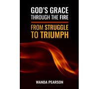 God’s Grace through the Fire ~ From Struggle to Triumph