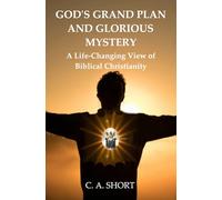 God’s Grand Plan and Glorious Mystery: A Life-Changing View of Biblical Christianity