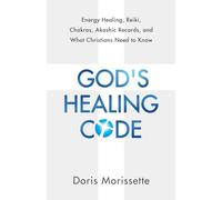God’s Healing Code: Energy Healing, Reiki, Chakras, Akashic Records, and What Christians Need to Know
