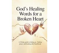 God’s Healing Words for a Broken Heart: A 30-Day Guide to Letting Go, Finding Peace, and Healing After Heartbreak
