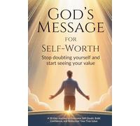God’s Message for Self-Worth: Stop Doubting Yourself and Start Seeing Your Value: A 30-Day Journey to Overcome Self-Doubt, Build Confidence, and Rediscover Your True Value