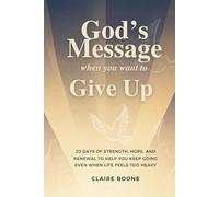 God’s Message When You Want to Give Up: 30 Days of Strength, Hope, and Renewal to Help You Keep Going Even When Life Feels Too Heavy