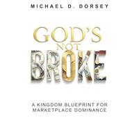 GOD’S NOT BROKE: A Kingdom Blueprint for Marketplace Dominance